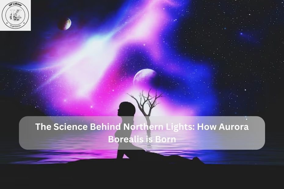 The Science Behind Northern Lights: How Aurora Borealis is Born